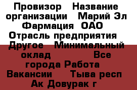 Провизор › Название организации ­ Марий Эл-Фармация, ОАО › Отрасль предприятия ­ Другое › Минимальный оклад ­ 25 000 - Все города Работа » Вакансии   . Тыва респ.,Ак-Довурак г.